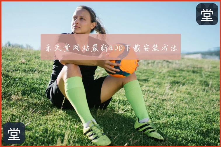乐天堂网站最新app下载安装方法