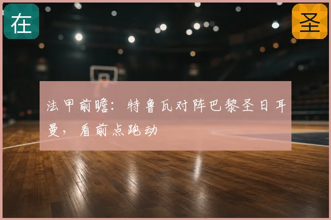 法甲前瞻:特鲁瓦对阵巴黎圣日耳曼,看前点跑动