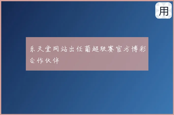 乐天堂网站出任葡超联赛官方博彩合作伙伴