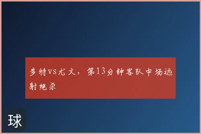多特vs尤文,第13分钟客队中场远射绝杀