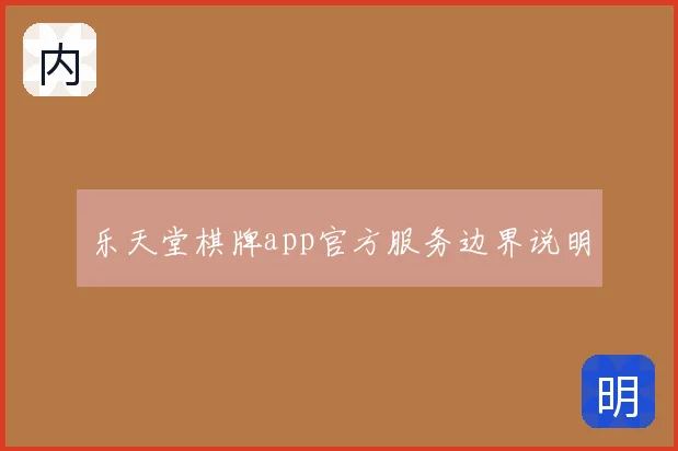 乐天堂棋牌app官方服务边界说明