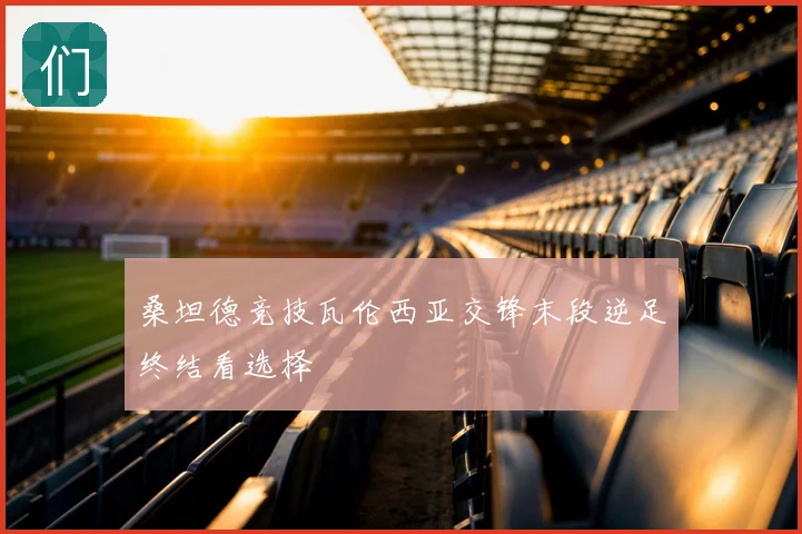 桑坦德竞技瓦伦西亚交锋末段逆足终结看选择