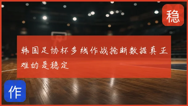 韩国足协杯多线作战抢断数据真正难的是稳定