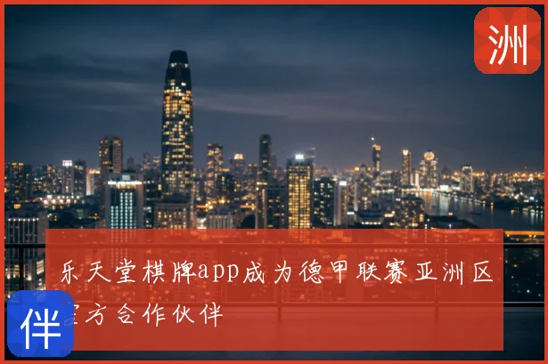 乐天堂棋牌app成为德甲联赛亚洲区官方合作伙伴