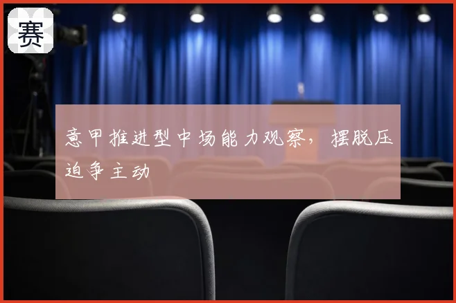 意甲推进型中场能力观察，摆脱压迫争主动