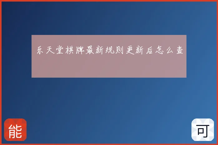 乐天堂棋牌最新规则更新后怎么查