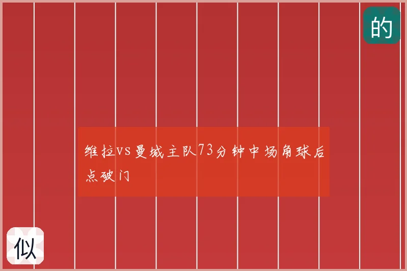 维拉vs曼城主队73分钟中场角球后点破门