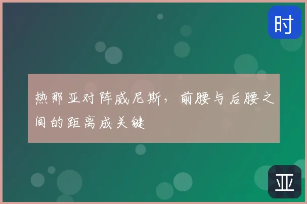 热那亚对阵威尼斯,前腰与后腰之间的距离成关键