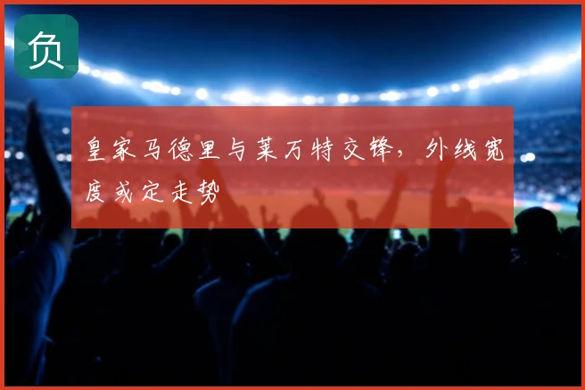 皇家马德里与莱万特交锋，外线宽度或定走势