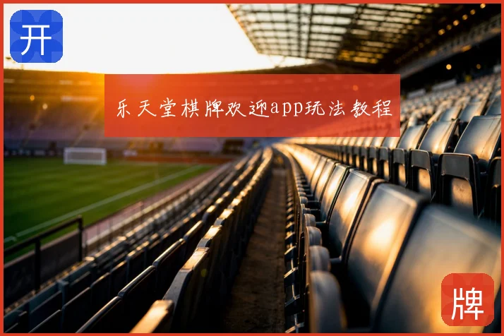 乐天堂棋牌欢迎app玩法教程